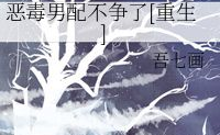 恶毒男配不争了[重生],恶毒男配的温柔救赎
